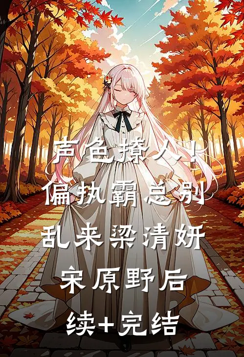 声色撩人！偏执霸总别乱来梁清妍宋原野后续+完结