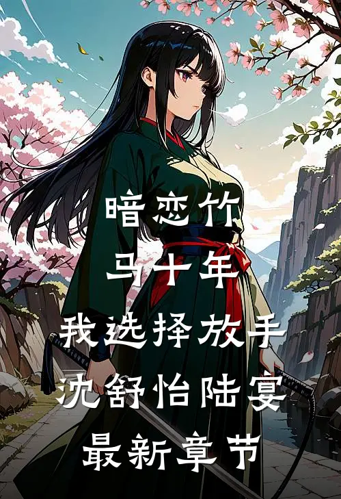暗恋竹马十年，我选择放手沈舒怡陆宴最新章节