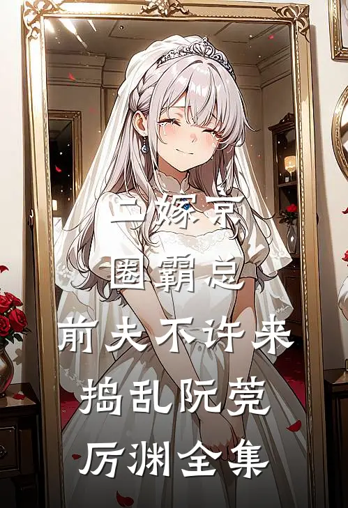 二嫁京圈霸总，前夫不许来捣乱阮莞厉渊全集