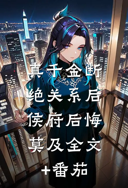 真千金断绝关系后，侯府后悔莫及全文+番茄