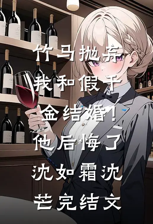 竹马抛弃我和假千金结婚！他后悔了沈如霜沈芒完结文