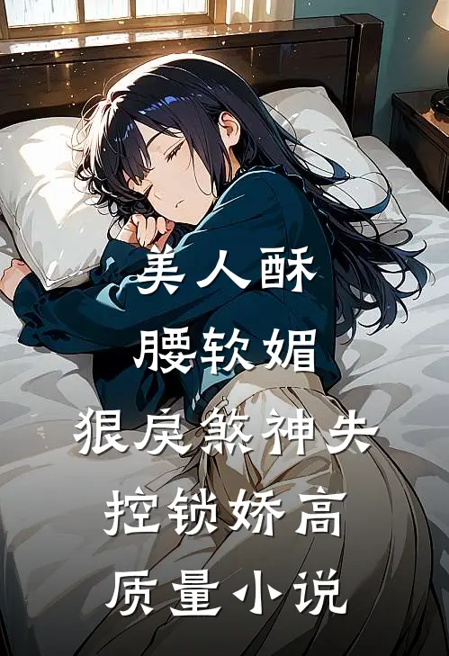 美人酥腰软媚，狠戾煞神失控锁娇高质量小说