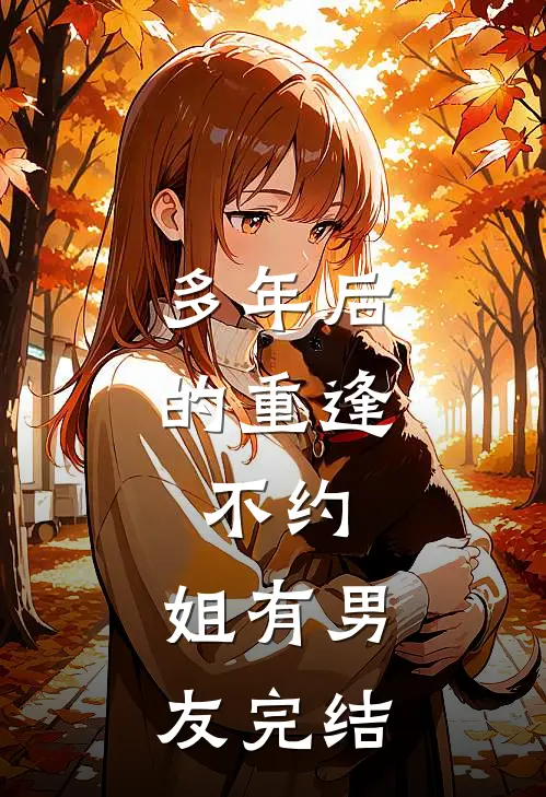 多年后的重逢，不约，姐有男友完结