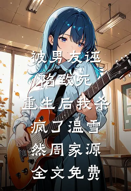 被男友诬陷致死，重生后我杀疯了温雪然周家源全文免费
