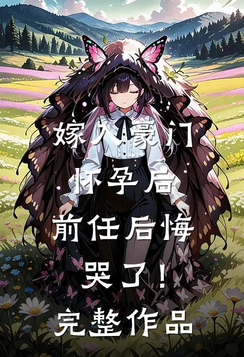 嫁入豪门怀孕后，前任后悔哭了！完整作品