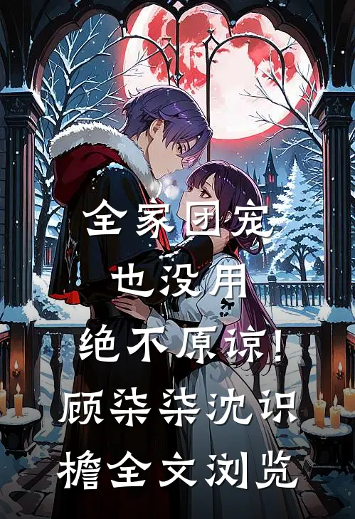 全家团宠也没用,绝不原谅!顾柒柒沈识檐全文浏览