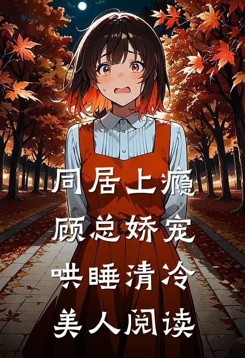 同居上瘾，顾总娇宠哄睡清冷美人阅读