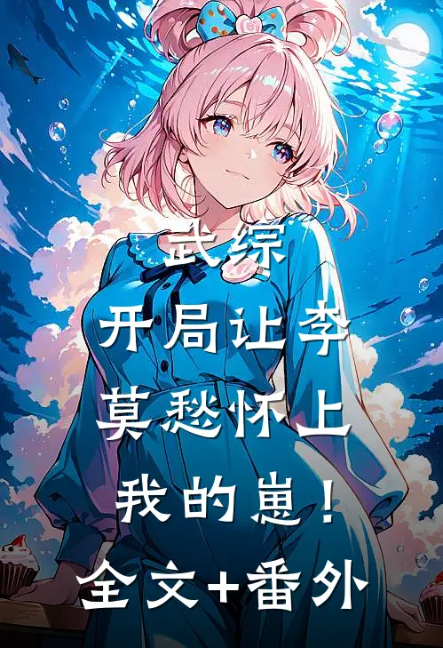 武综：开局让李莫愁怀上我的崽！全文+番外