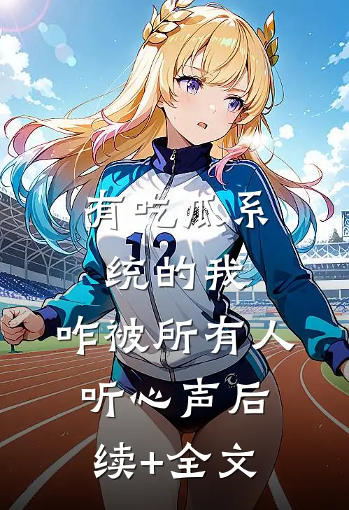 有吃瓜系统的我，咋被所有人听心声后续+全文