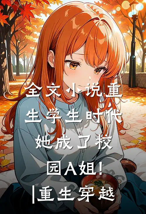 全文小说重生学生时代:她成了校园A姐!|重生穿越
