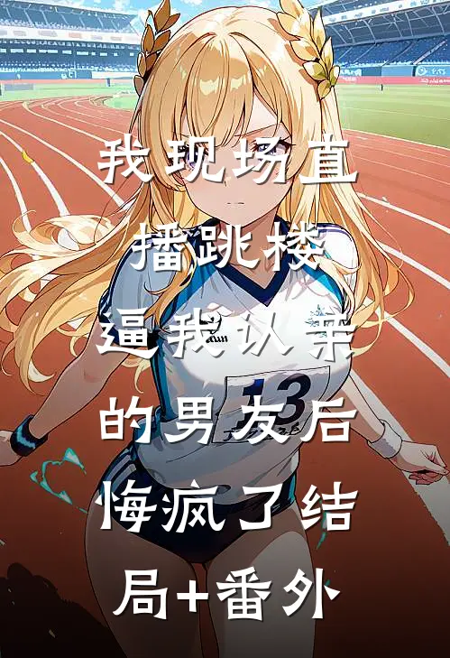 我现场直播跳楼，逼我认亲的男友后悔疯了结局+番外