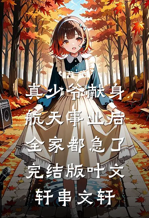 真少爷献身航天事业后，全家都急了完结版叶文轩串文轩
