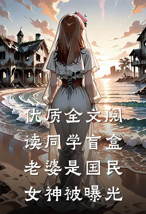 优质全文阅读同学盲盒，老婆是国民女神被曝光