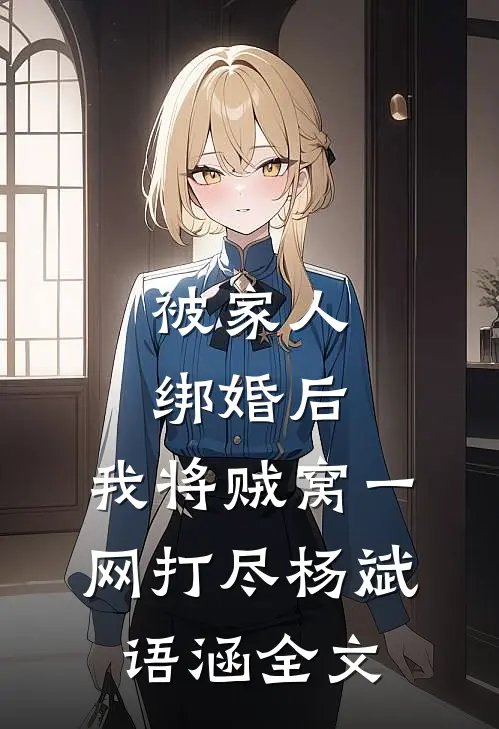 被家人绑婚后，我将贼窝一网打尽杨斌语涵全文