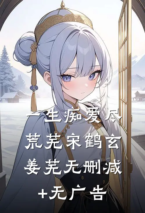 一生痴爱尽荒芜宋鹤玄姜芜无删减+无广告