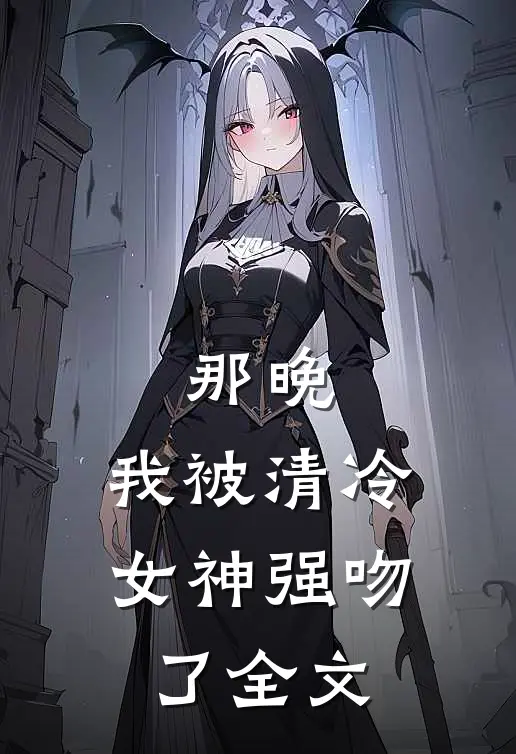 那晚，我被清冷女神强吻了全文