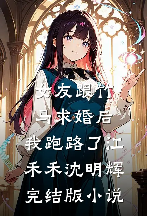 女友跟竹马求婚后，我跑路了江禾禾沈明辉完结版小说