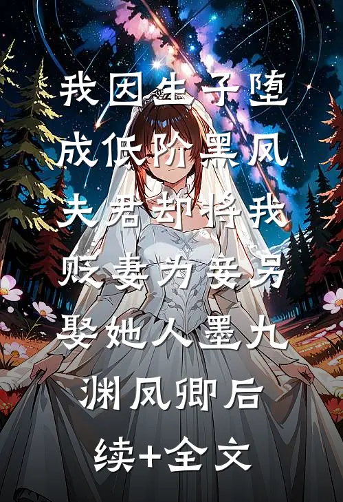我因生子堕成低阶黑凤，夫君却将我贬妻为妾另娶她人墨九渊凤卿后续+全文