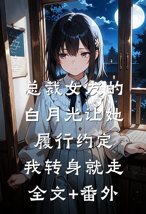 总裁女友的白月光让她履行约定，我转身就走全文+番外