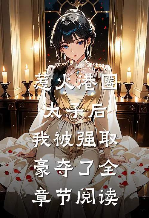 惹火港圈太子后，我被强取豪夺了全章节阅读