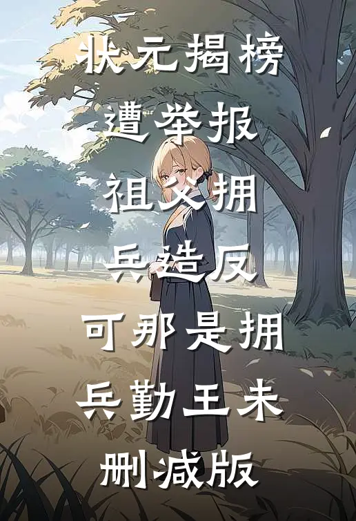 状元揭榜遭举报祖父拥兵造反，可那是拥兵勤王未删减版