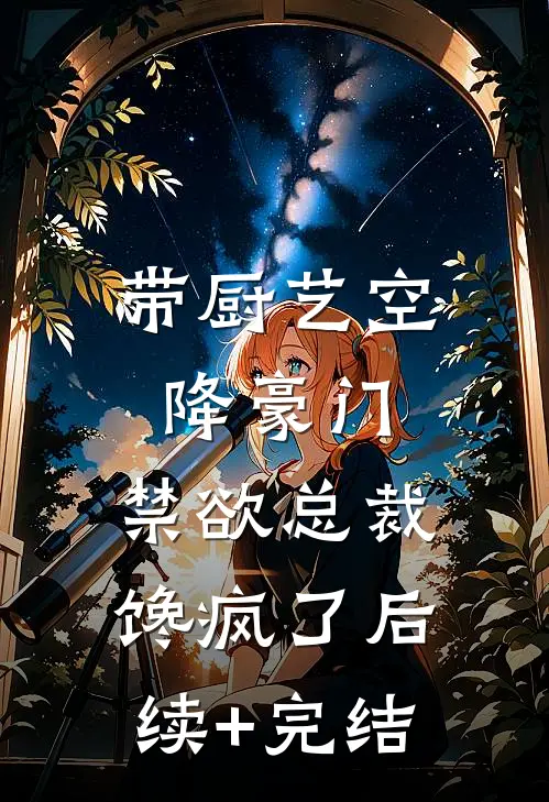 带厨艺空降豪门，禁欲总裁馋疯了后续+完结
