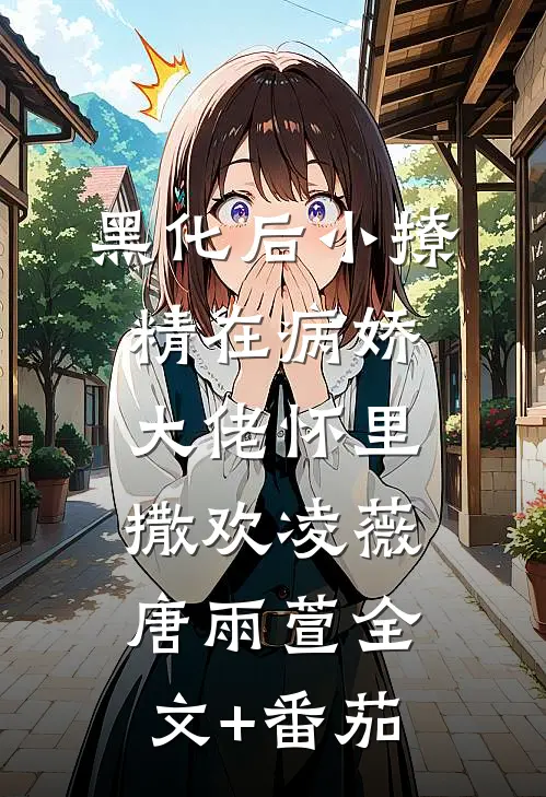 黑化后小撩精在病娇大佬怀里撒欢凌薇唐雨萱全文+番茄