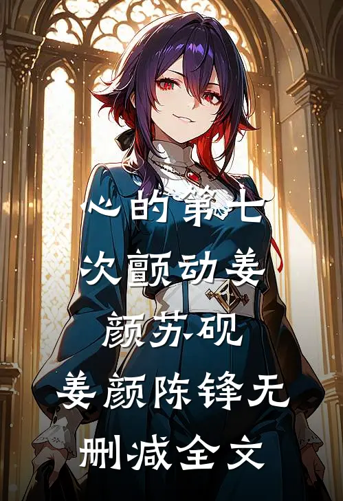 心的第七次颤动姜颜苏砚： 姜颜陈锋无删减全文