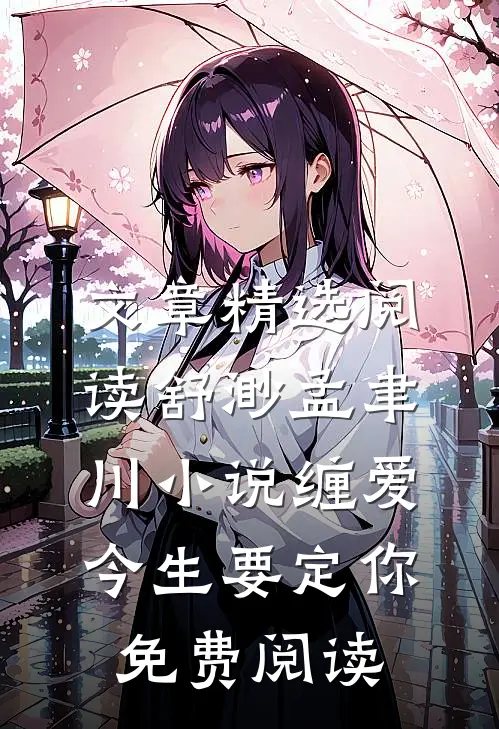 文章精选阅读舒渺孟聿川小说缠爱今生要定你免费阅读