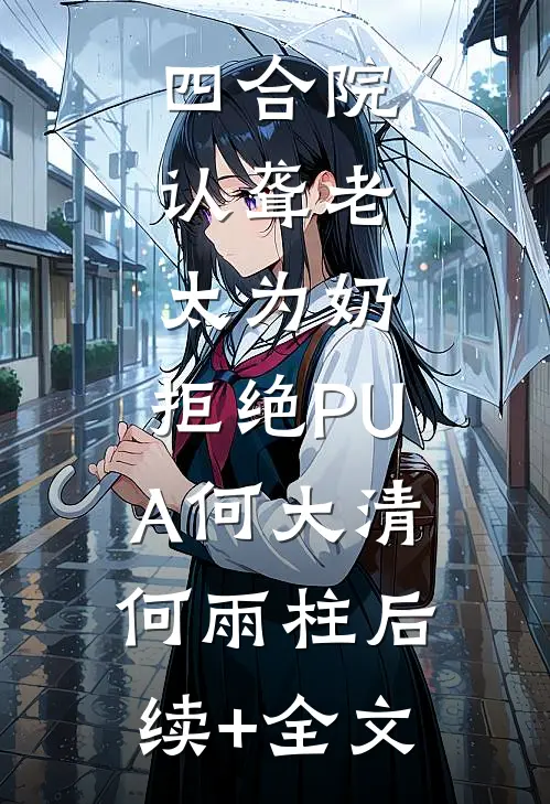 四合院：认聋老太为奶，拒绝PUA何大清何雨柱后续+全文