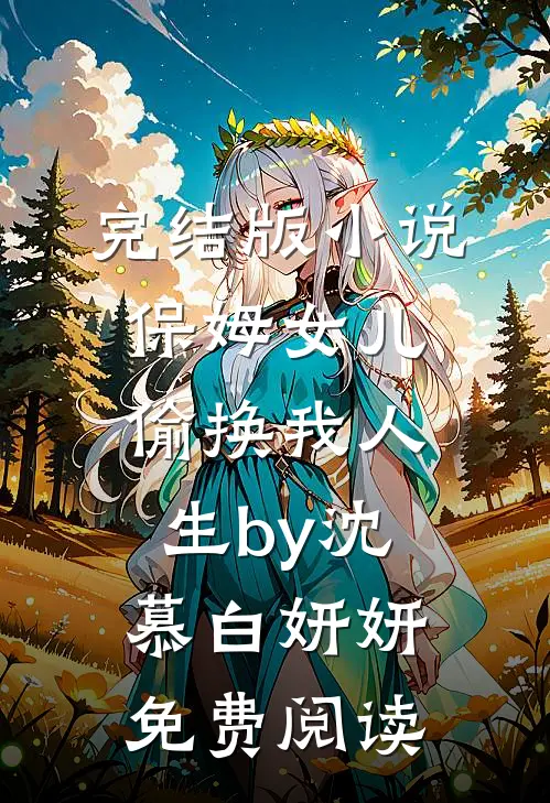 完结版小说保姆女儿偷换我人生by沈慕白妍妍免费阅读