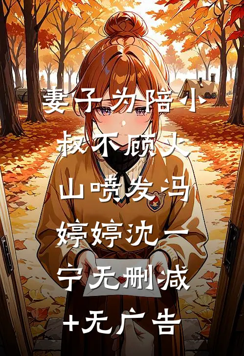 妻子为陪小叔不顾火山喷发冯婷婷沈一宁无删减+无广告