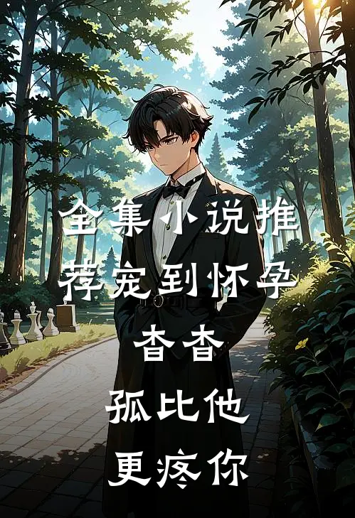 全集小说推荐宠到怀孕，杳杳，孤比他更疼你