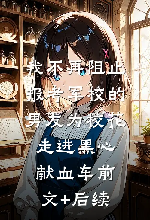 我不再阻止报考军校的男友为校花走进黑心献血车前文+后续