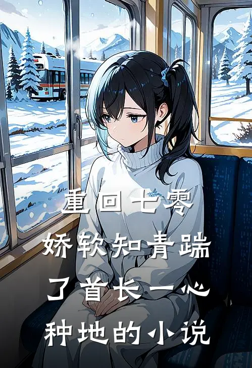 重回七零，娇软知青踹了首长一心种地的小说