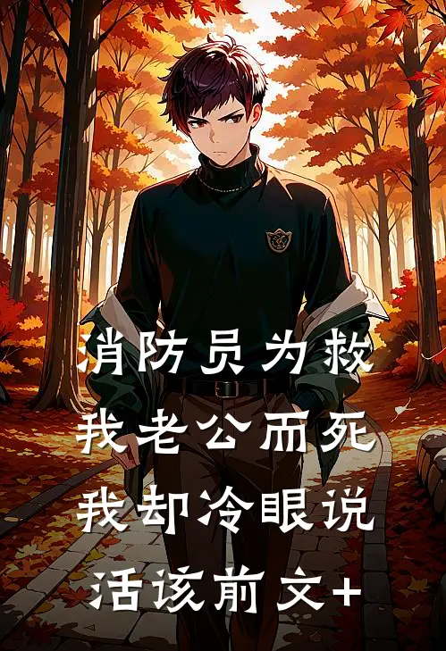 消防员为救我老公而死，我却冷眼说活该前文+