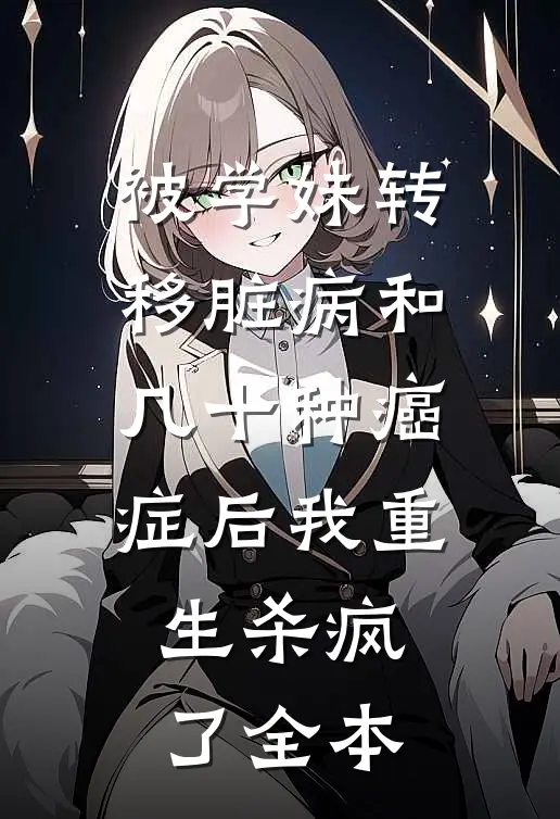 被学妹转移脏病和几十种癌症后我重生杀疯了全本