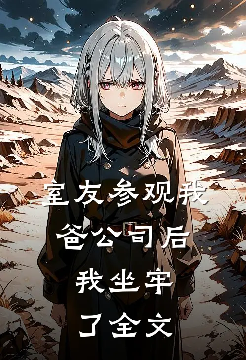 室友参观我爸公司后，我坐牢了全文