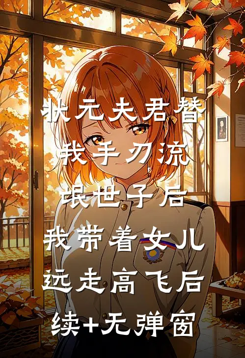 状元夫君替我手刃流氓世子后，我带着女儿远走高飞后续+无弹窗
