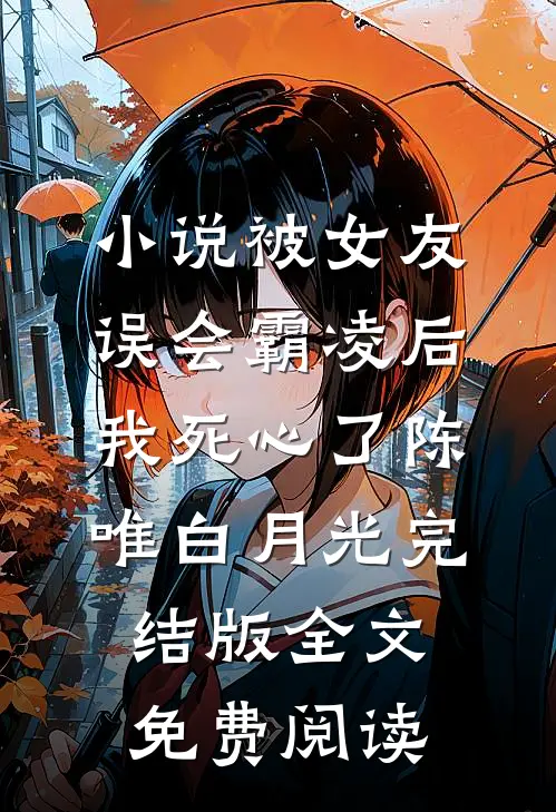 小说被女友误会霸凌后，我死心了陈唯白月光完结版全文免费阅读
