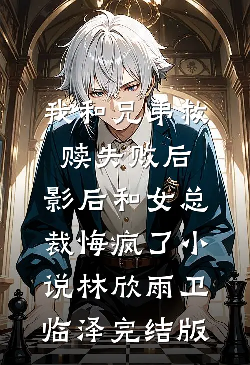 我和兄弟救赎失败后，影后和女总裁悔疯了小说林欣雨卫临泽完结版