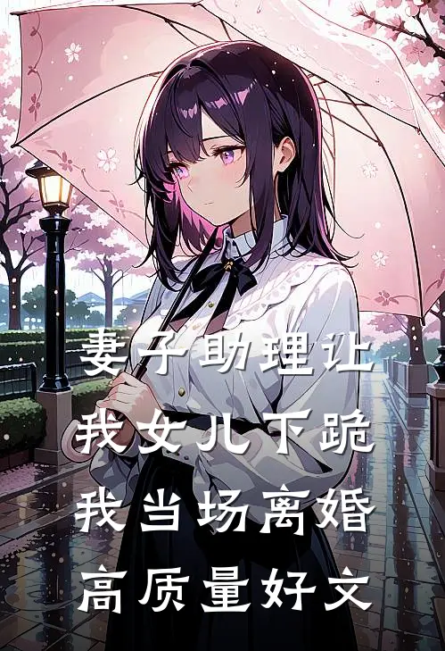 妻子助理让我女儿下跪，我当场离婚高质量好文