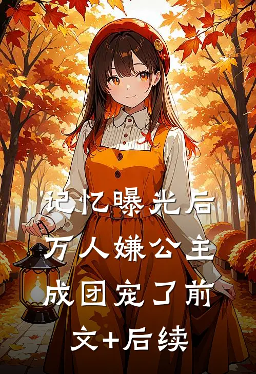 记忆曝光后，万人嫌公主成团宠了前文+后续