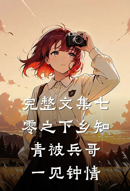 完整文集七零之下乡知青被兵哥一见钟情