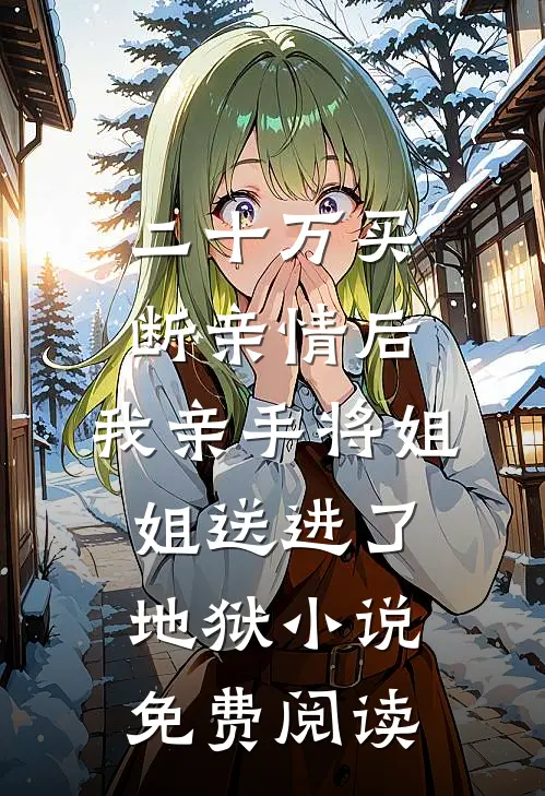 二十万买断亲情后，我亲手将姐姐送进了地狱小说免费阅读