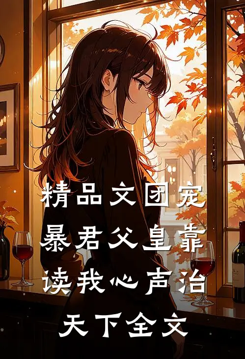 精品文团宠:暴君父皇靠读我心声治天下全文