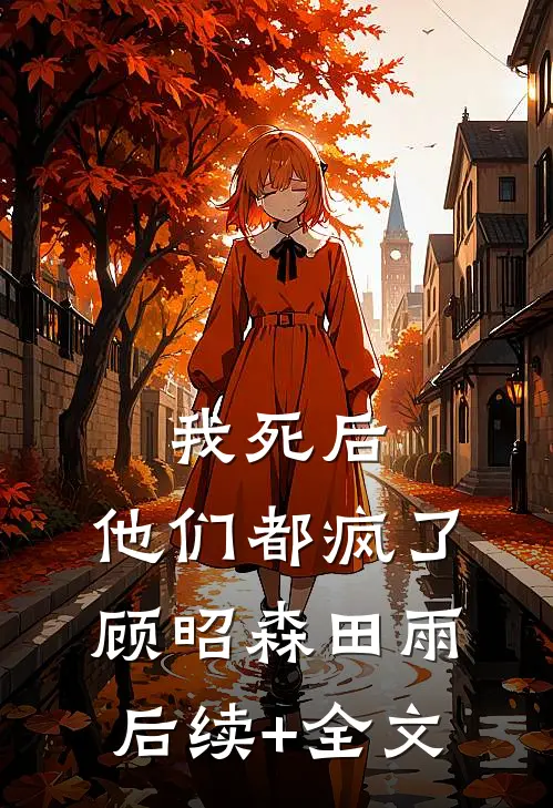 我死后，他们都疯了顾昭森田雨后续+全文