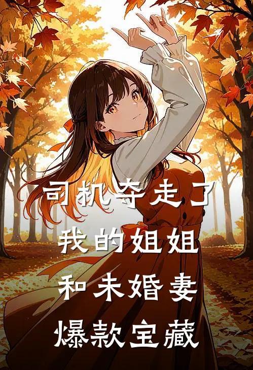 司机夺走了我的姐姐和未婚妻爆款宝藏
