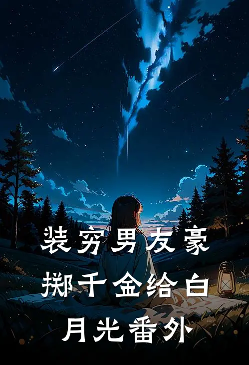 装穷男友豪掷千金给白月光番外