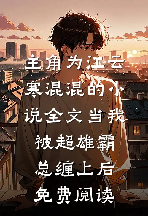 主角为江云寒混混的小说全文当我被超雄霸总缠上后免费阅读